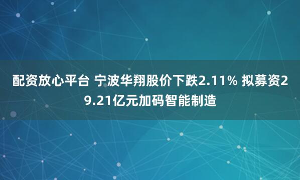 配资放心平台 宁波华翔股价下跌2.11% 拟募资29.21亿元加码智能制造