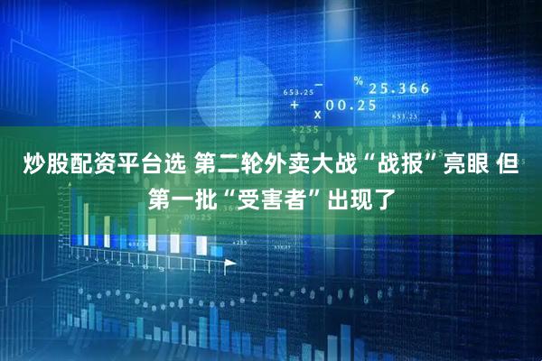炒股配资平台选 第二轮外卖大战“战报”亮眼 但第一批“受害者”出现了