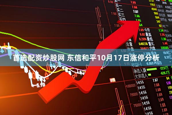 首选配资炒股网 东信和平10月17日涨停分析
