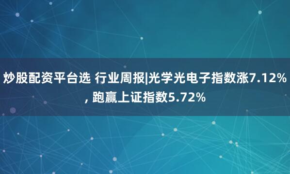炒股配资平台选 行业周报|光学光电子指数涨7.12%, 跑赢上证指数5.72%