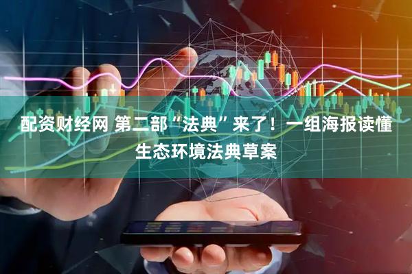 配资财经网 第二部“法典”来了！一组海报读懂生态环境法典草案